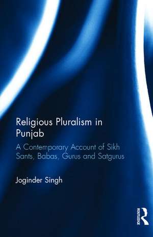 Religious Pluralism in Punjab: A Contemporary Account of Sikh Sants, Babas, Gurus and Satgurus de Joginder Singh