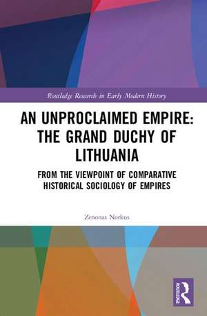 An Unproclaimed Empire: The Grand Duchy of Lithuania: From the Viewpoint of Comparative Historical Sociology of Empires de Zenonas Norkus