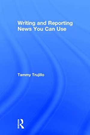 Writing and Reporting News You Can Use de Tammy Trujillo