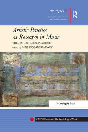 Artistic Practice as Research in Music: Theory, Criticism, Practice de Mine Dogantan-Dack