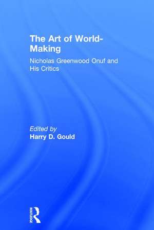 The Art of World-Making: Nicholas Greenwood Onuf and his Critics de Harry Gould