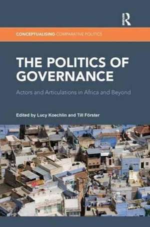 The Politics of Governance: Actors and Articulations in Africa and Beyond de Lucy Koechlin