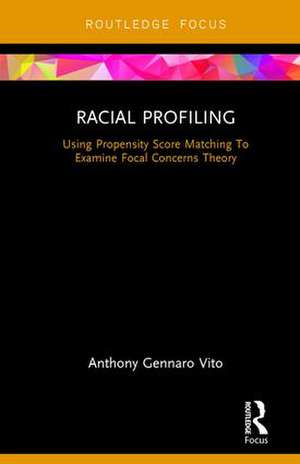 Racial Profiling: Using Propensity Score Matching To Examine Focal Concerns Theory de Anthony Gennaro Vito