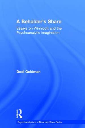 A Beholder's Share: Essays on Winnicott and the Psychoanalytic Imagination de Dodi Goldman