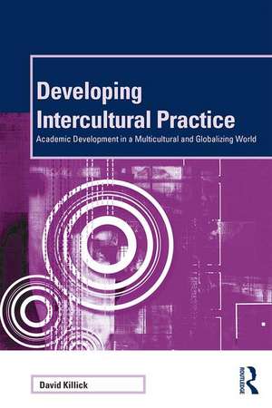 Developing Intercultural Practice: Academic Development in a Multicultural and Globalizing World de David Killick