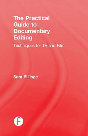 The Practical Guide to Documentary Editing: Techniques for TV and Film de Sam Billinge