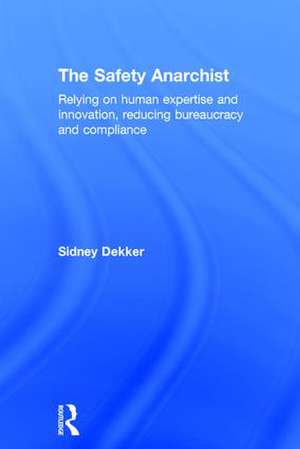 The Safety Anarchist: Relying on human expertise and innovation, reducing bureaucracy and compliance de Sidney Dekker