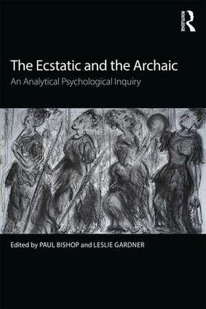 The Ecstatic and the Archaic: An Analytical Psychological Inquiry de Paul Bishop