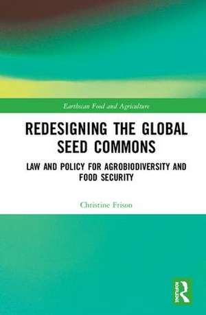 Redesigning the Global Seed Commons: Law and Policy for Agrobiodiversity and Food Security de Christine Frison