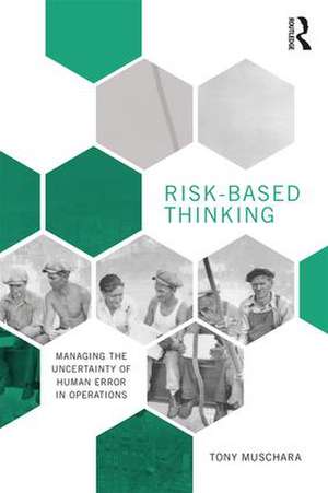 Risk-Based Thinking: Managing the Uncertainty of Human Error in Operations de Tony Muschara