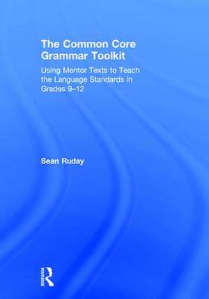 The Common Core Grammar Toolkit: Using Mentor Texts to Teach the Language Standards in Grades 9-12 de Sean Ruday