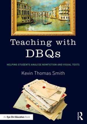 Teaching with DBQs: Helping Students Analyze Nonfiction and Visual Texts de Kevin Thomas Smith