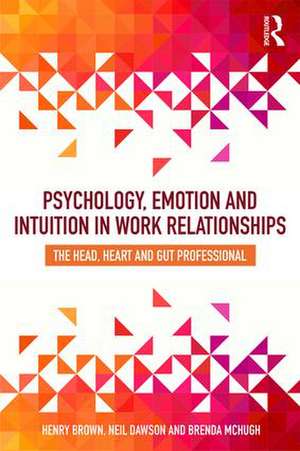 Psychology, Emotion and Intuition in Work Relationships: The Head, Heart and Gut Professional de Henry Brown