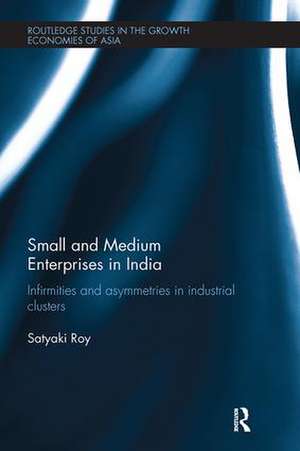 Small and Medium Enterprises in India: Infirmities and Asymmetries in Industrial Clusters de Satyaki Roy