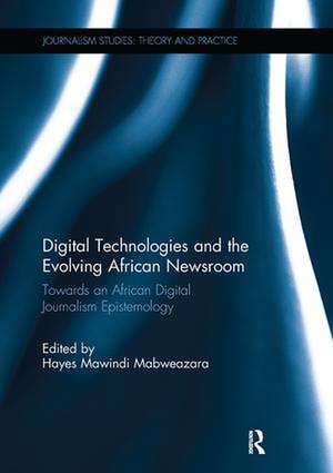 Digital Technologies and the Evolving African Newsroom: Towards an African Digital Journalism Epistemology de Hayes Mabweazara