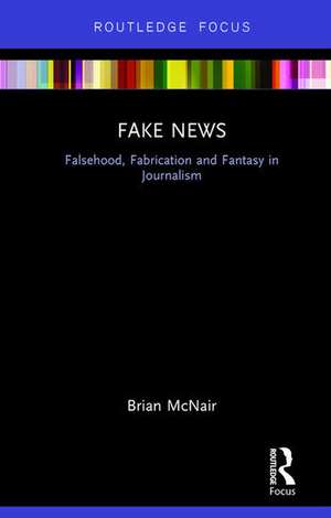 Fake News: Falsehood, Fabrication and Fantasy in Journalism de Brian McNair