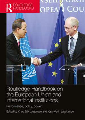 Routledge Handbook on the European Union and International Institutions: Performance, Policy, Power de Knud Erik Jørgensen