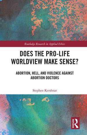 Does the Pro-Life Worldview Make Sense?: Abortion, Hell, and Violence Against Abortion Doctors de Stephen Kershnar