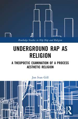 Underground Rap as Religion: A Theopoetic Examination of a Process Aesthetic Religion de Jon Ivan Gill