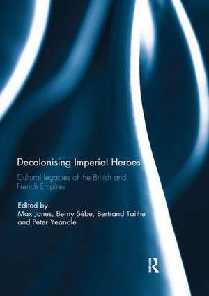 Decolonising Imperial Heroes: Cultural legacies of the British and French Empires de Max Jones