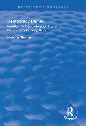 Democracy Denied: Identity, Civil Society and Illiberal Democracy in Hong Kong de Nicholas Thomas