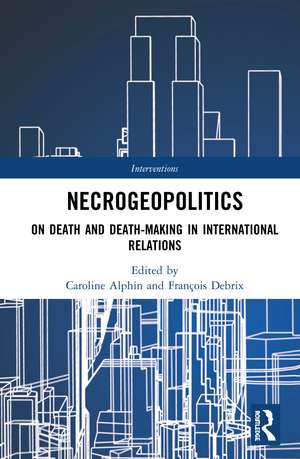 Necrogeopolitics: On Death and Death-Making in International Relations de Caroline Alphin