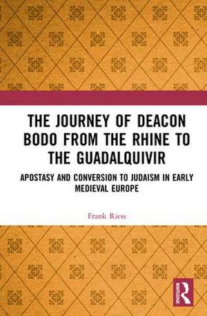 The Journey of Deacon Bodo from the Rhine to the Guadalquivir: Apostasy and Conversion to Judaism in Early Medieval Europe de Frank Riess