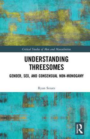 Understanding Threesomes: Gender, Sex, and Consensual Non-Monogamy de Ryan Scoats