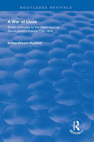 A War of Ideas: British Attitudes to the Wars Against Revolutionary France, 1792–1802 de Emma Vincent Macleod