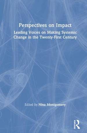 Perspectives on Impact: Leading Voices On Making Systemic Change in the Twenty-First Century de Nina Montgomery