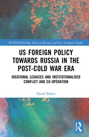 US Foreign Policy Towards Russia in the Post-Cold War Era: Ideational Legacies and Institutionalised Conflict and Co-operation de David Parker