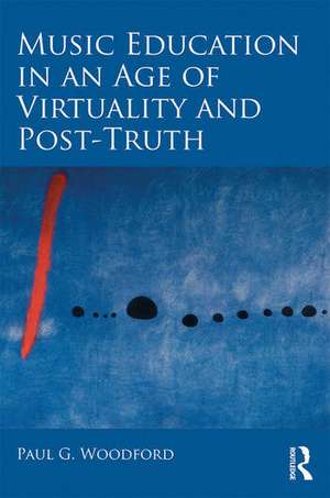 Music Education in an Age of Virtuality and Post-Truth de Paul G. Woodford