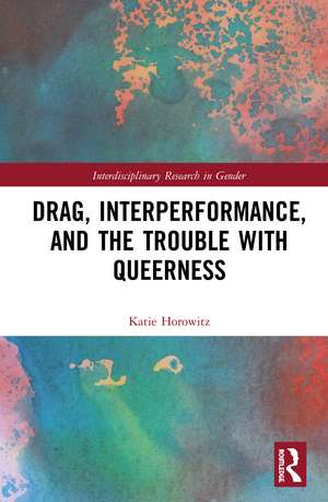 Drag, Interperformance, and the Trouble with Queerness de Katie Horowitz