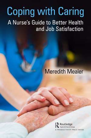 Coping with Caring: A Nurse's Guide to Better Health and Job Satisfaction de Meredith Mealer