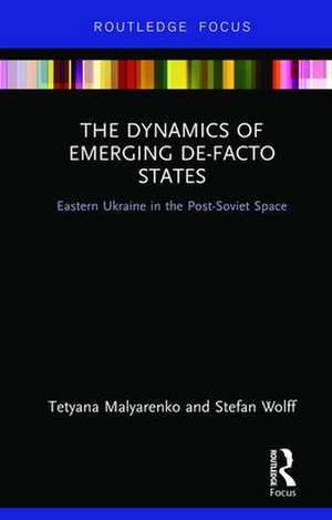 The Dynamics of Emerging De-Facto States: Eastern Ukraine in the Post-Soviet Space de Tetyana Malyarenko