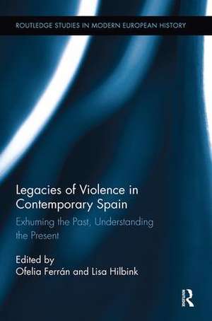 Legacies of Violence in Contemporary Spain: Exhuming the Past, Understanding the Present de Ofelia Ferrán