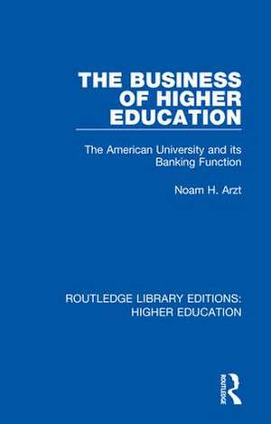 The Business of Higher Education: The American University and its Banking Function de Noam Arzt