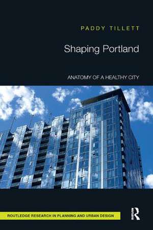 Shaping Portland: Anatomy of a Healthy City de Paddy Tillett