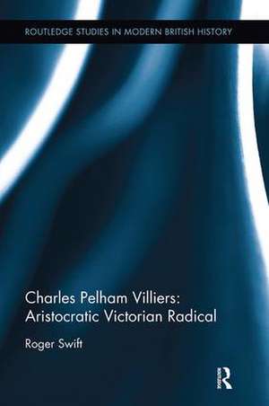 Charles Pelham Villiers: Aristocratic Victorian Radical de Roger Swift