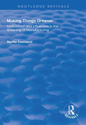 Making Things Greener: Motivations and Influences in the Greening of Manufacturing de Mardie Townsend