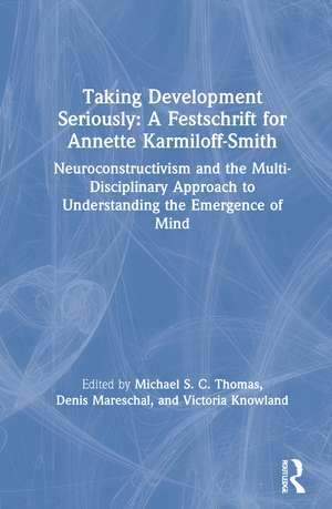 Taking Development Seriously A Festschrift for Annette Karmiloff-Smith: Neuroconstructivism and the Multi-Disciplinary Approach to Understanding the Emergence of Mind de Michael S. C. Thomas