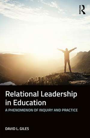 Relational Leadership in Education: A Phenomenon of Inquiry and Practice de David L. Giles