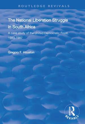 The National Liberation Struggle in South Africa: A Case Study of the United Democratic Front, 1983-87 de Gregory F. Houston