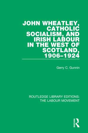 John Wheatley, Catholic Socialism, and Irish Labour in the West of Scotland, 1906-1924 de Gerry C. Gunnin