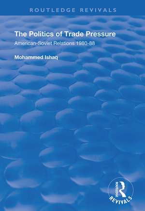 The Politics of Trade Pressure: American-Soviet Relations, 1980-88 de Mohammed Ishaq