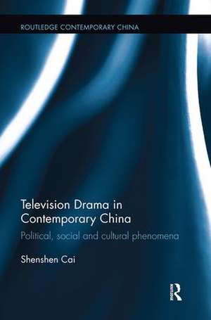 Television Drama in Contemporary China: Political, social and cultural phenomena de Shenshen Cai