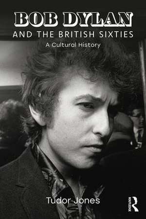 Bob Dylan and the British Sixties de Tudor Jones