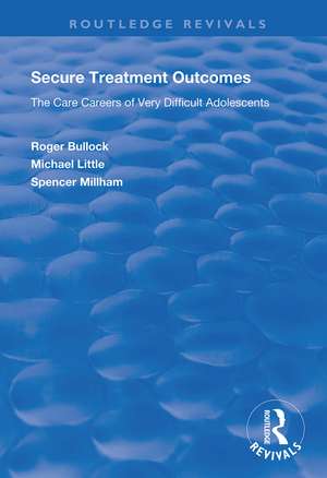 Secure Treatment Outcomes: The Care Careers of Very Difficult Adolescents de Roger Bullock