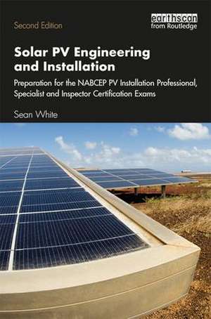 Solar PV Engineering and Installation: Preparation for the NABCEP PV Installation Professional, Specialist and Inspector Certification Exams de Sean White