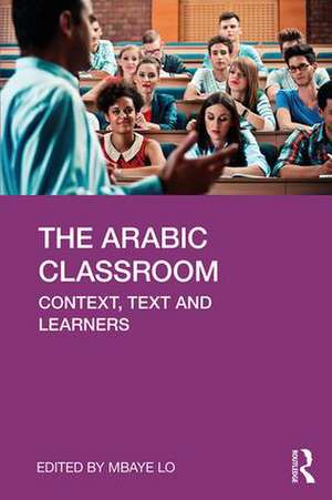 The Arabic Classroom: Context, Text and Learners de Mbaye Lo